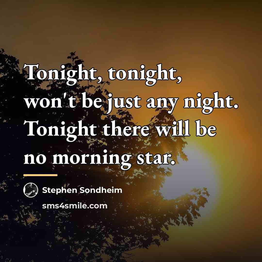 “Tonight, tonight, won't be just any night. Tonight there will…” quote by Stephen Sondheim