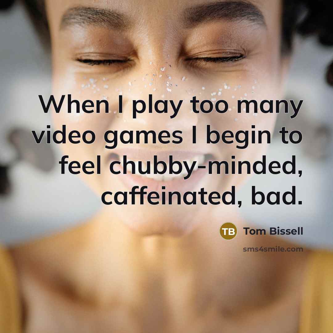 “When I play too many video games I begin to feel chubby-minded, caffeinated, bad.” quote by Tom Bissell