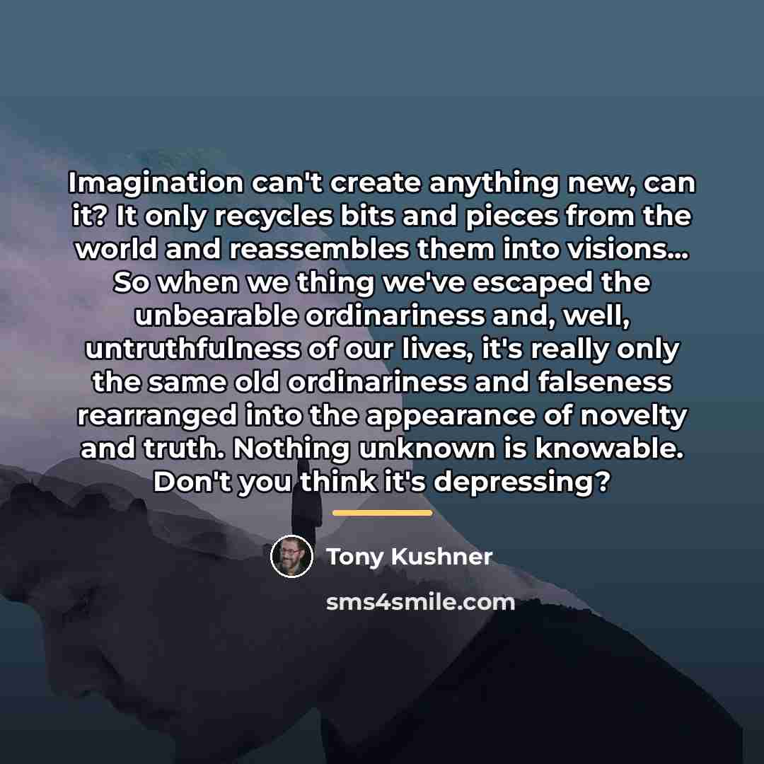 “Imagination can't create anything new, can it? It only recycles…” quote by Tony Kushner