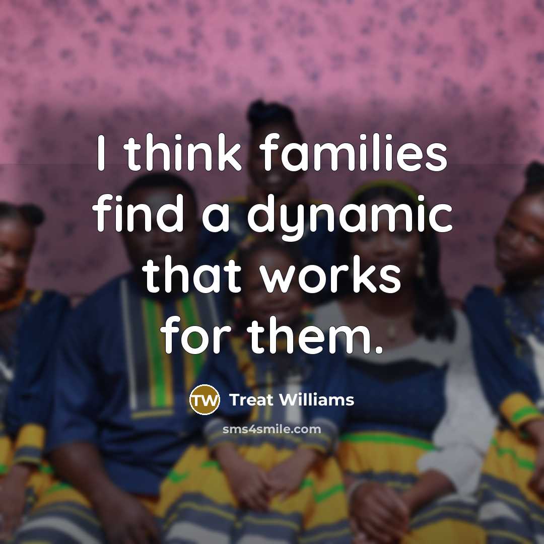 “I think families find a dynamic that works for them.…” quote by Treat Williams