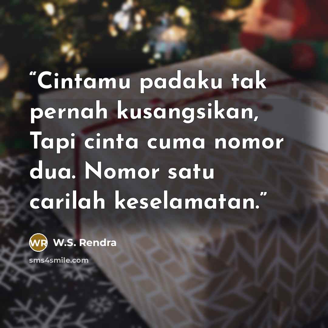 “Cintamu padaku tak pernah kusangsikan, Tapi cinta cuma nomor dua. Nomor satu carilah keselamatan.” quote by W.S. Rendra