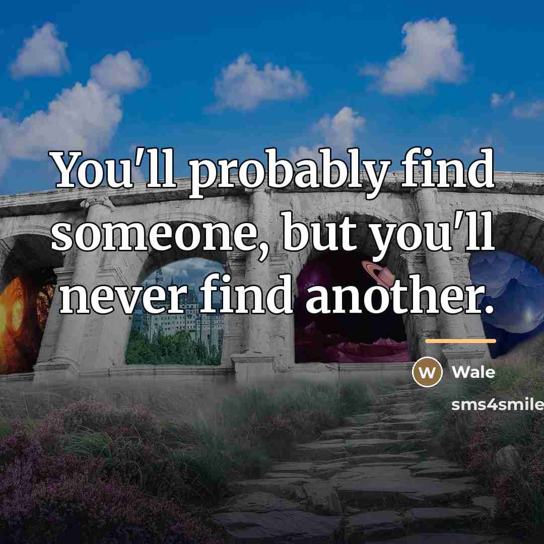 “You'll probably find someone, but you'll never find another.…” quote by Wale