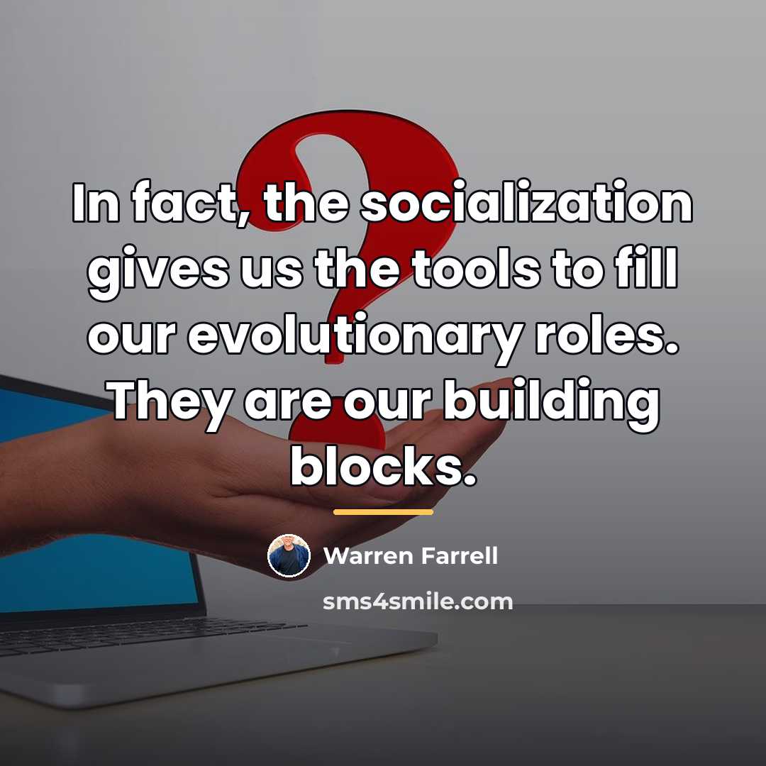 “In fact, the socialization gives us the tools to fill…” quote by Warren Farrell