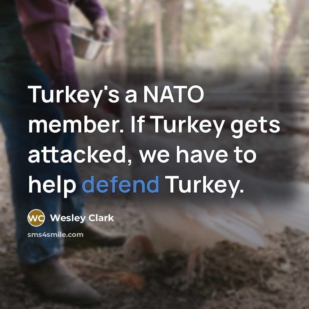 “Turkey's a NATO member. If Turkey gets attacked, we have…” quote by Wesley Clark