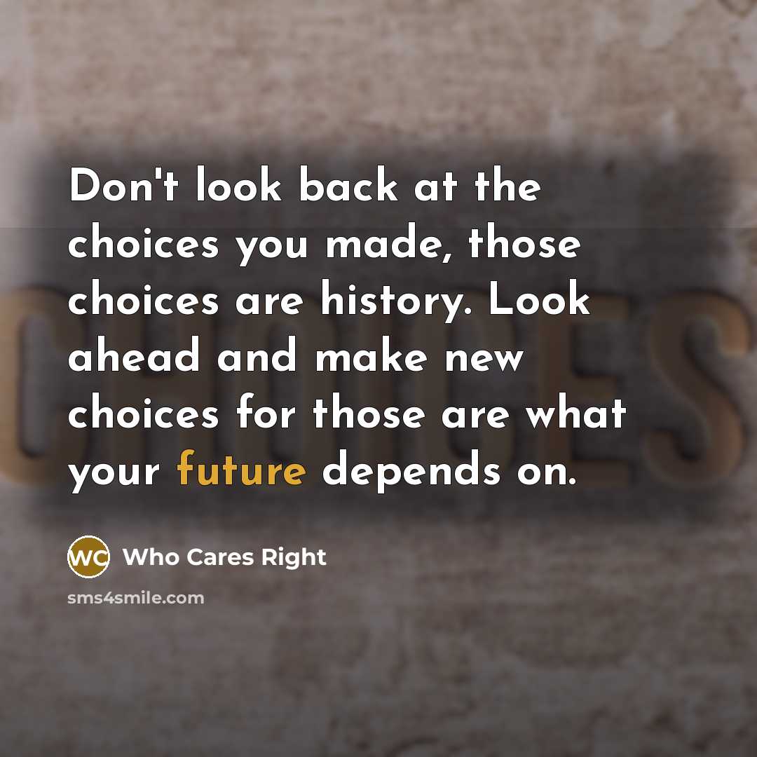 “Don't look back at the choices you made, those choices…” quote by Who Cares Right