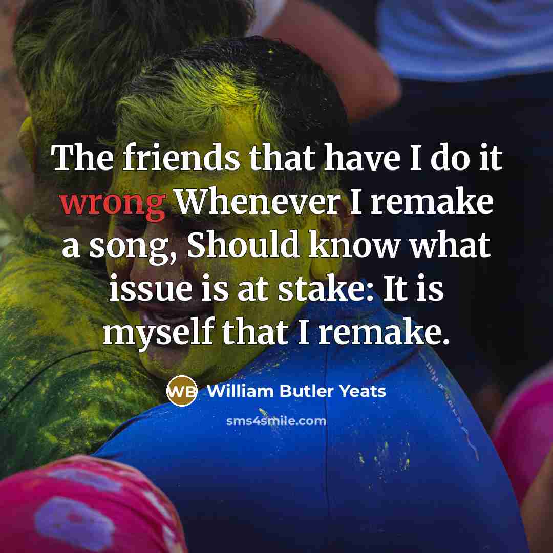 “The friends that have I do it wrong Whenever I…” quote by William Butler Yeats