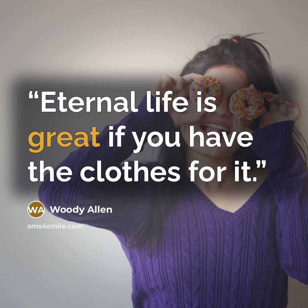 “Eternal life is great if you have the clothes for it.” quote by Woody Allen