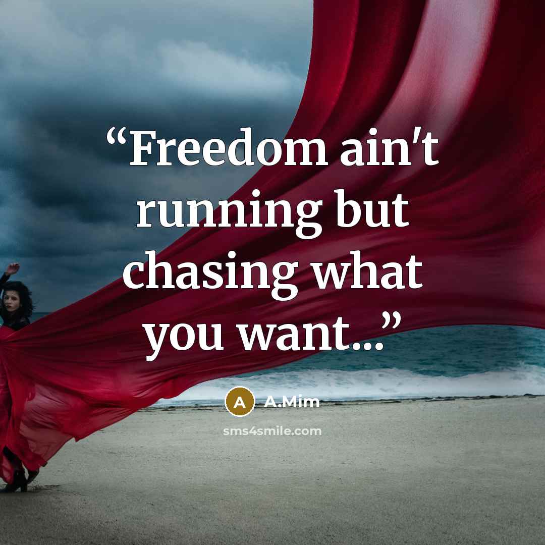 “Freedom ain't running but chasing what you want...” quote by A.Mim
