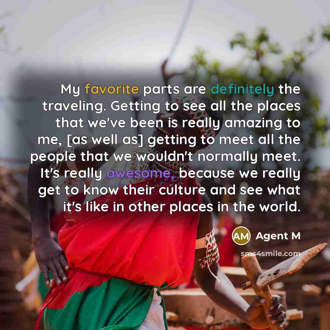 “My favorite parts are definitely the traveling. Getting to see…” quote by Agent M