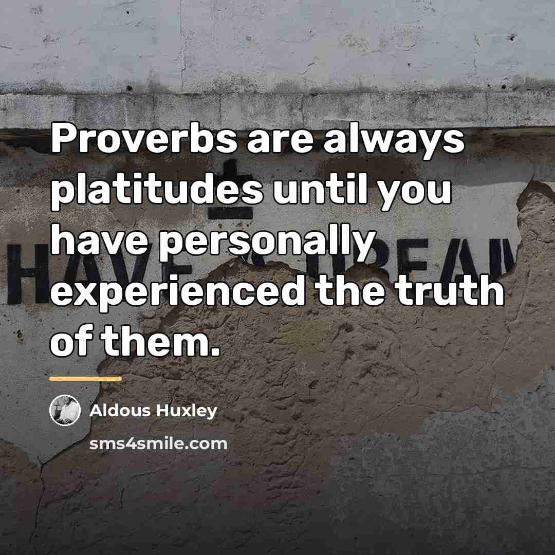 “Proverbs are always platitudes until you have personally experienced the…” quote by Aldous Huxley