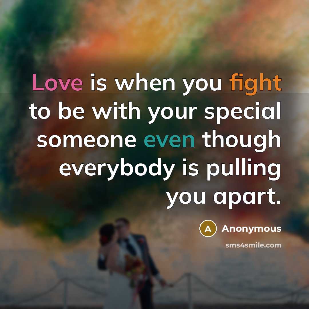 “Love is when you fight to be with your special someone even though everybody is pulling you apart.” quote by Anonymous