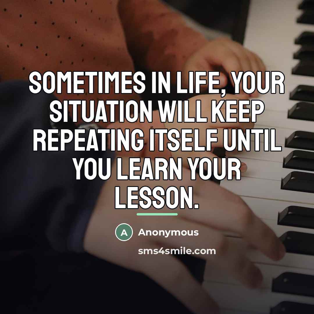“Sometimes in life, your situation will keep repeating itself until…” quote by Anonymous