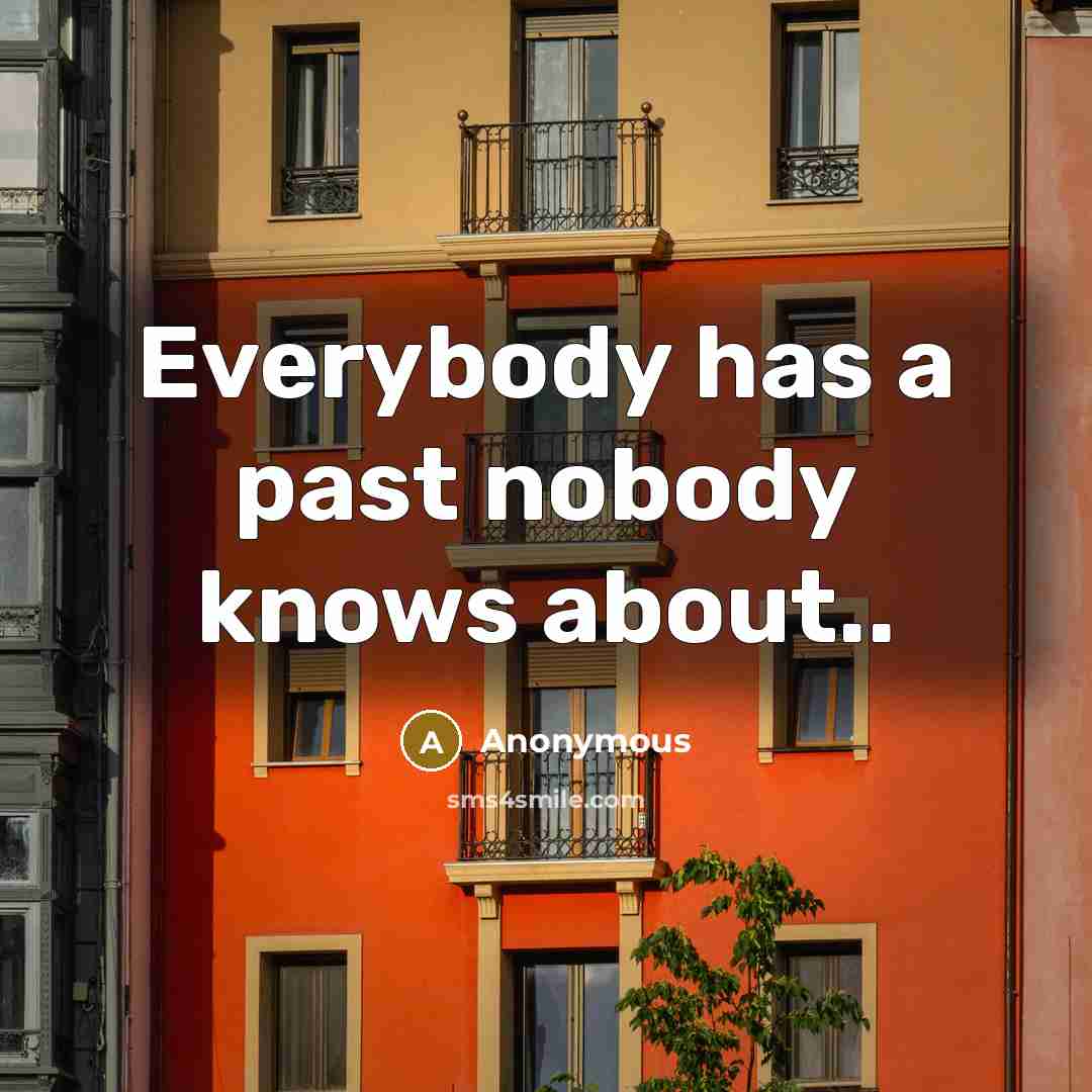 “Everybody has a past nobody knows about..” quote by Anonymous