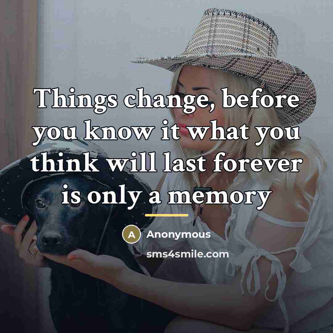 “Things change, before you know it what you think will…” quote by Anonymous