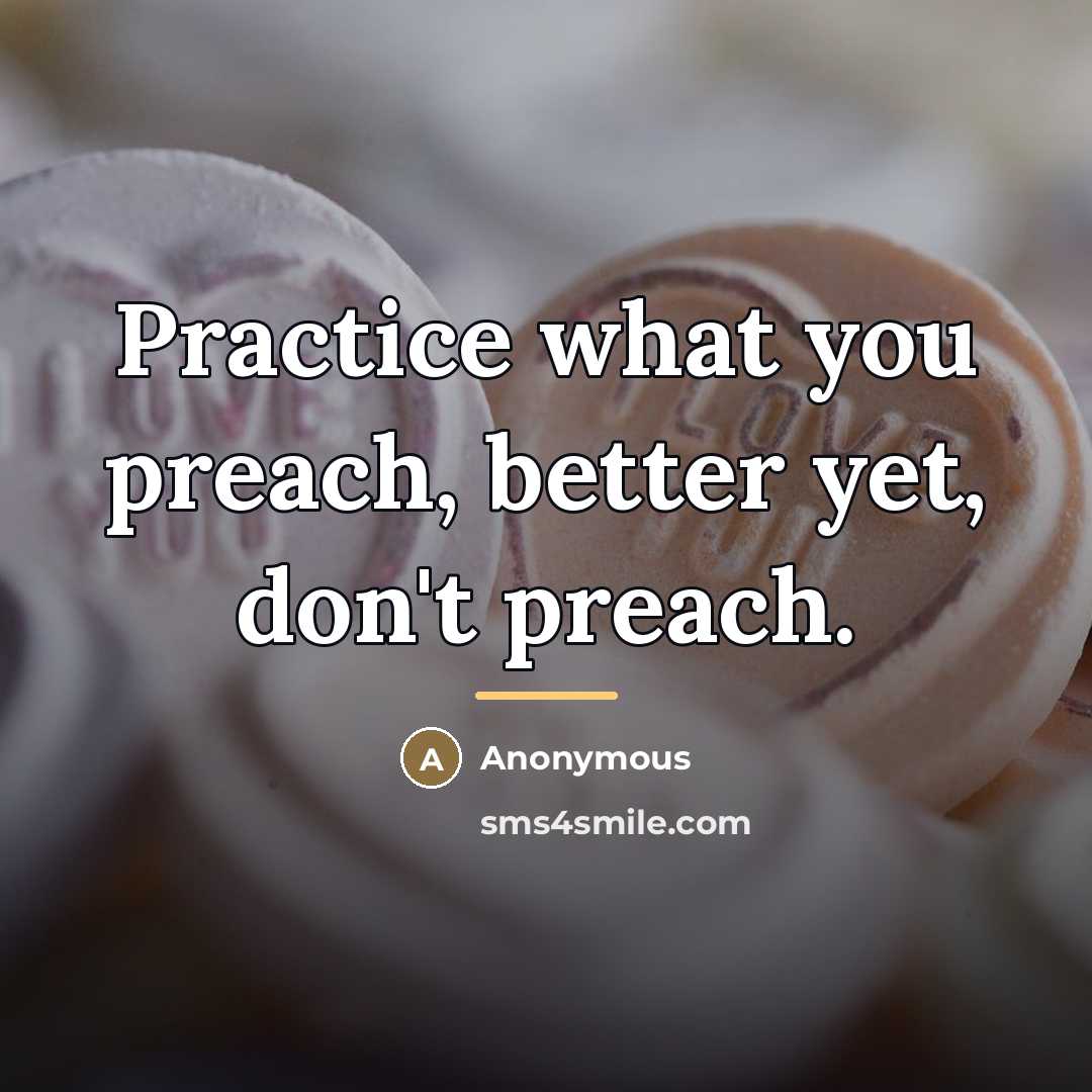 “Practice what you preach, better yet, don't preach.…” quote by Anonymous