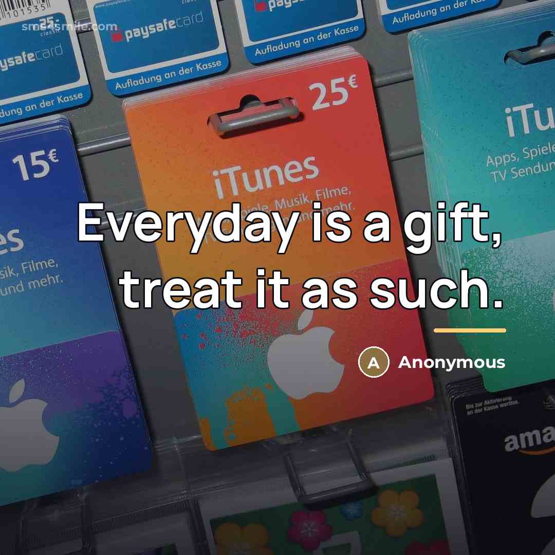 “Everyday is a gift, treat it as such.…” quote by Anonymous