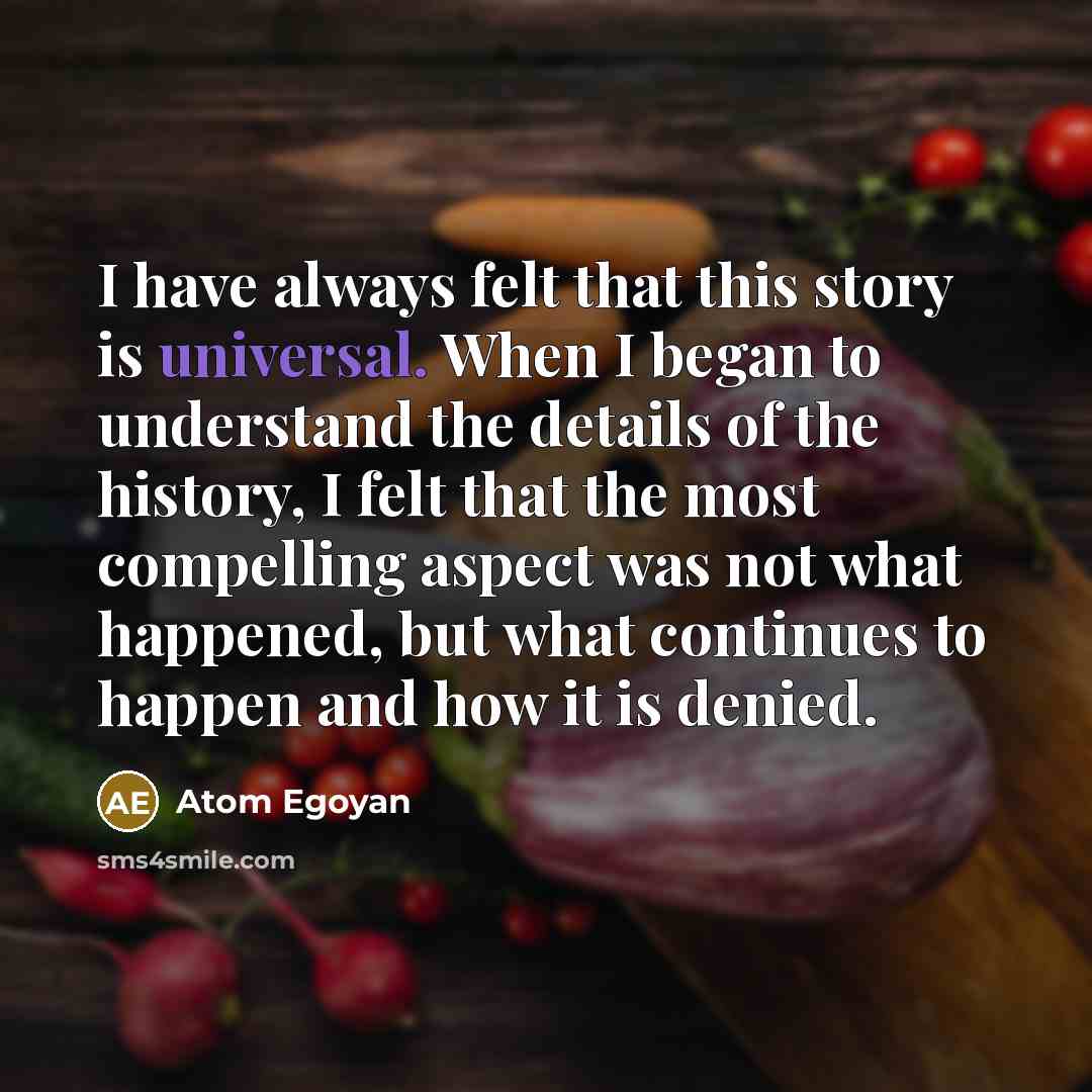 “I have always felt that this story is universal. When…” quote by Atom Egoyan