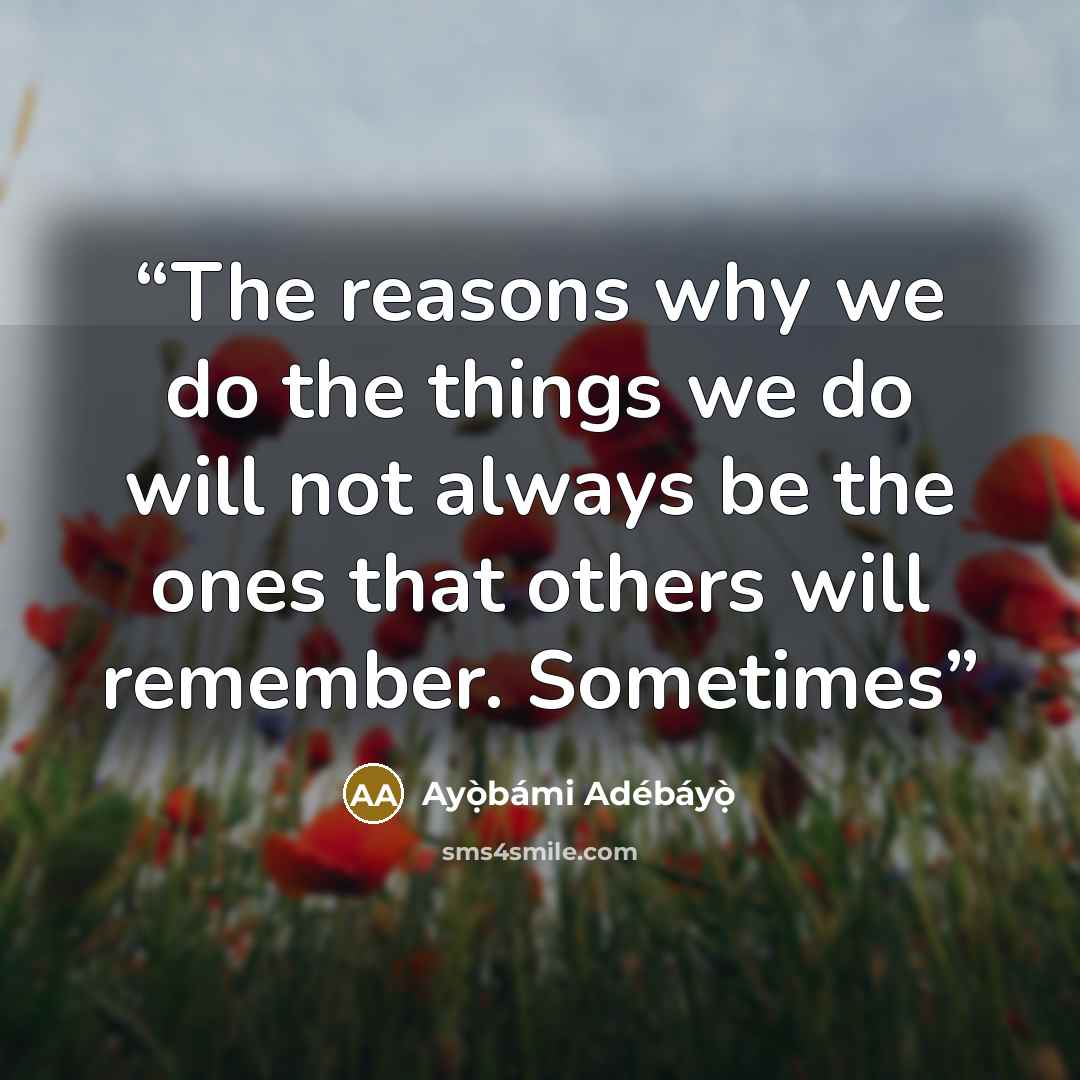 “The reasons why we do the things we do will not always be the ones that others will remember. Sometimes” quote by Ayọ̀bámi Adébáyọ̀