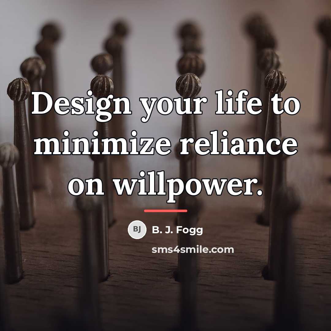 “Design your life to minimize reliance on willpower.…” quote by B. J. Fogg