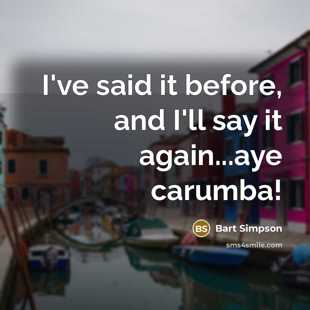 “I've said it before, and I'll say it again...aye carumba!” quote by Bart Simpson