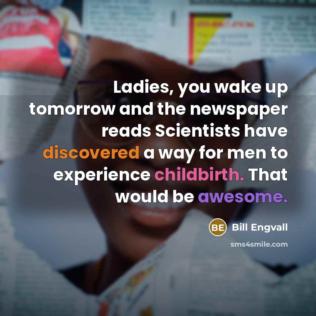 “Ladies, you wake up tomorrow and the newspaper reads Scientists…” quote by Bill Engvall