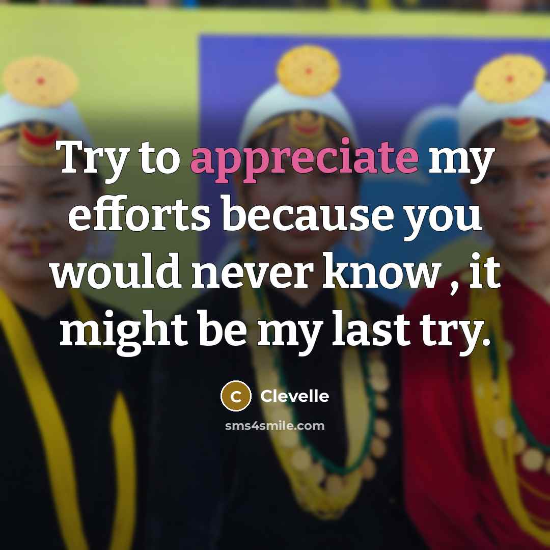 “Try to appreciate my efforts because you would never know , it might be my last try.” quote by Clevelle