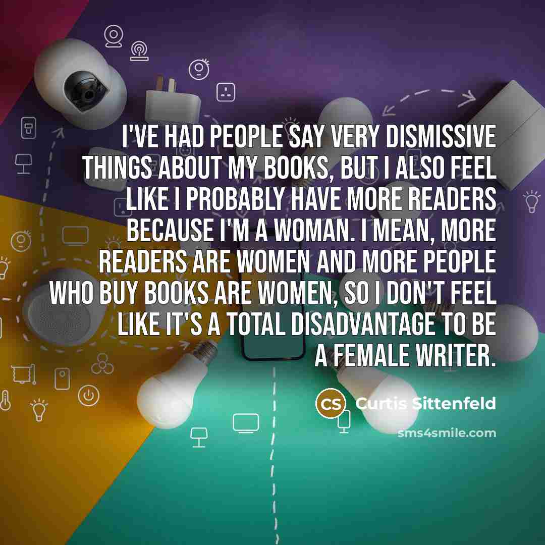 “I've had people say very dismissive things about my books,…” quote by Curtis Sittenfeld