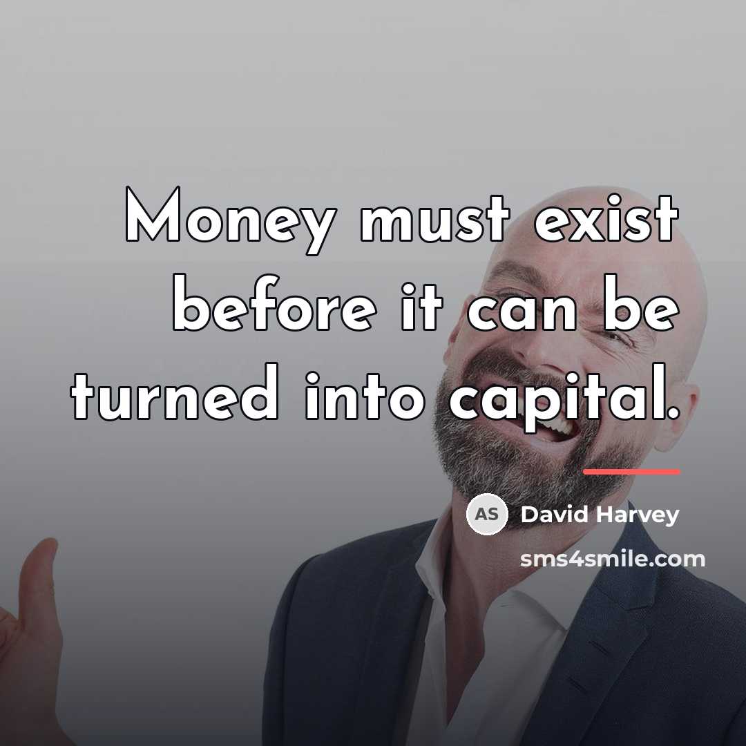 “Money must exist before it can be turned into capital.…” quote by David Harvey