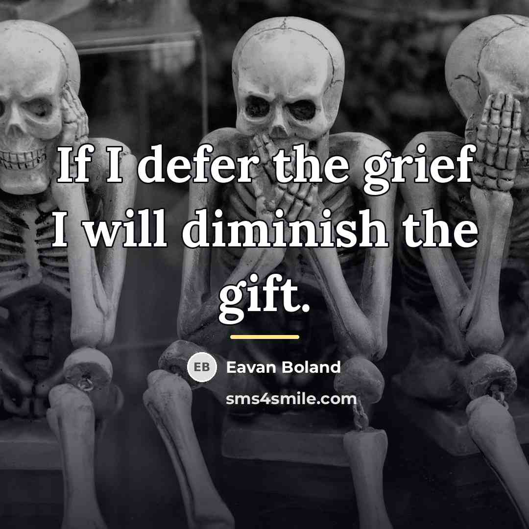 “If I defer the grief I will diminish the gift.…” quote by Eavan Boland
