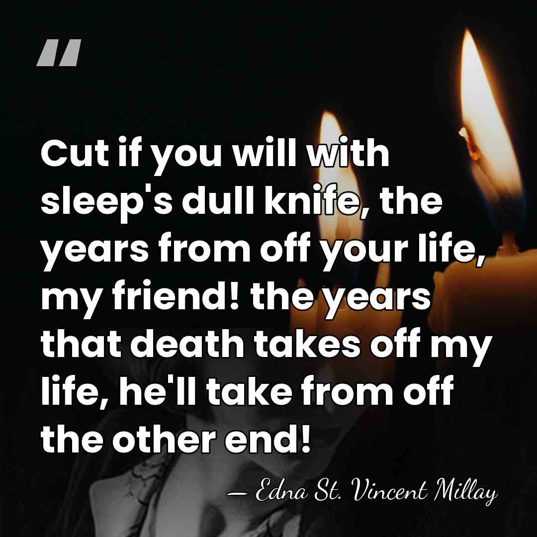 Cut if you will with sleep's dull knife, the years from off&hellip; - Edna St. Vincent Millay