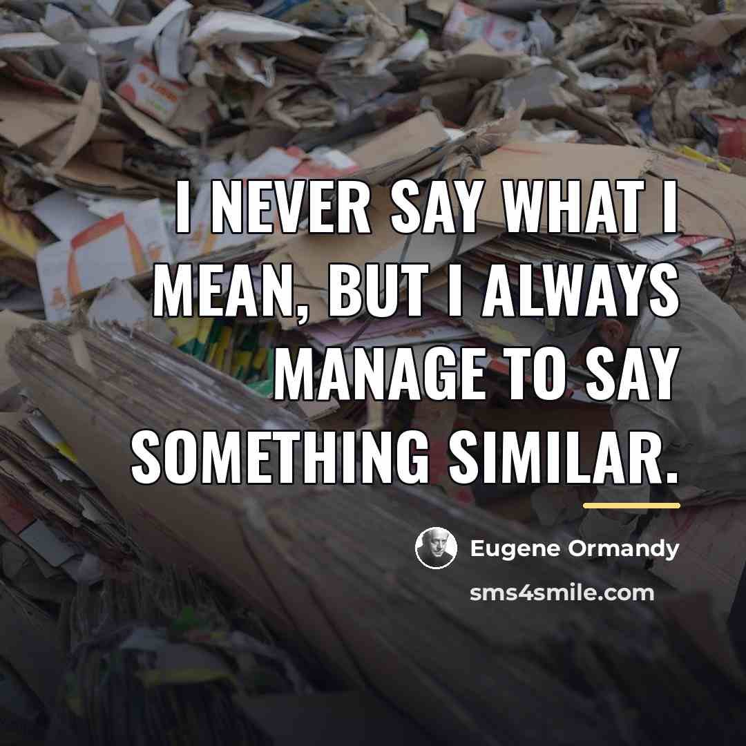“I never say what I mean, but I always manage…” quote by Eugene Ormandy
