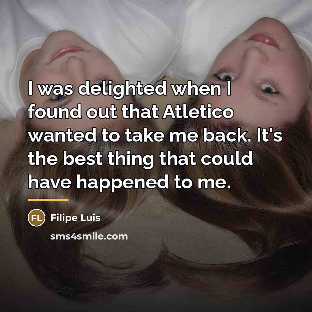 “I was delighted when I found out that Atletico wanted…” quote by Filipe Luis