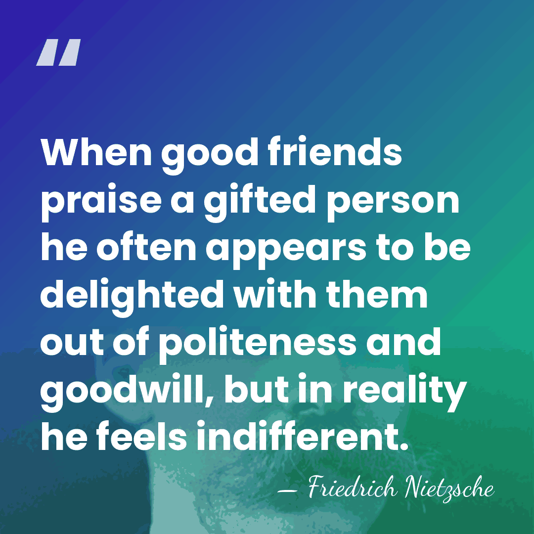 When good friends praise a gifted person he often appears to be&hellip; - Friedrich Nietzsche