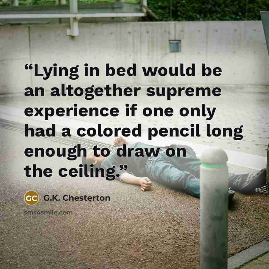 “Lying in bed would be an altogether supreme experience if one only had a colored pencil long enough to draw on the ceiling.” quote by G.K. Chesterton