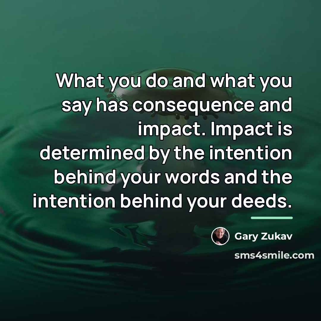 “What you do and what you say has consequence and…” quote by Gary Zukav