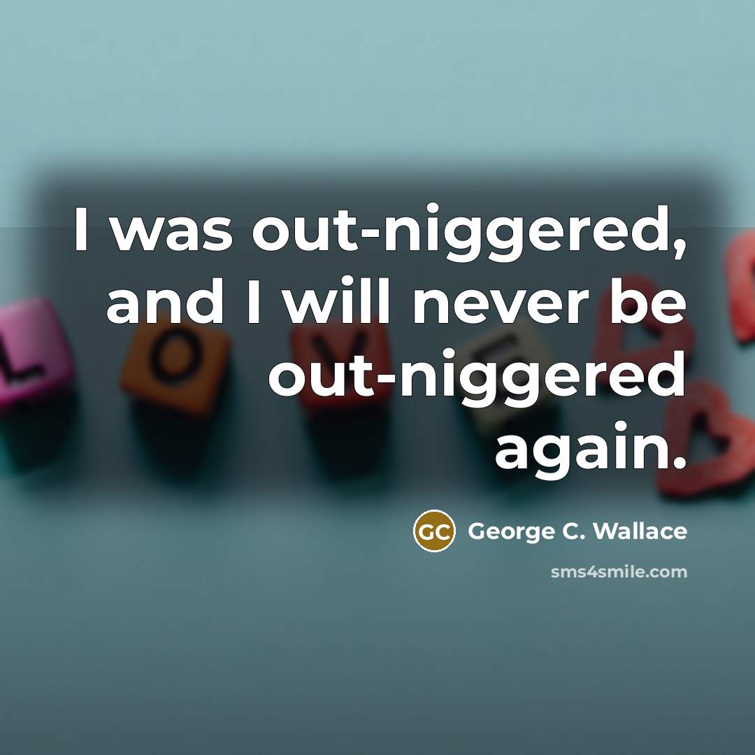 “I was out-niggered, and I will never be out-niggered again.…” quote by George C. Wallace