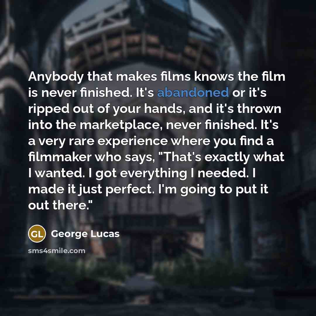“Anybody that makes films knows the film is never finished.…” quote by George Lucas