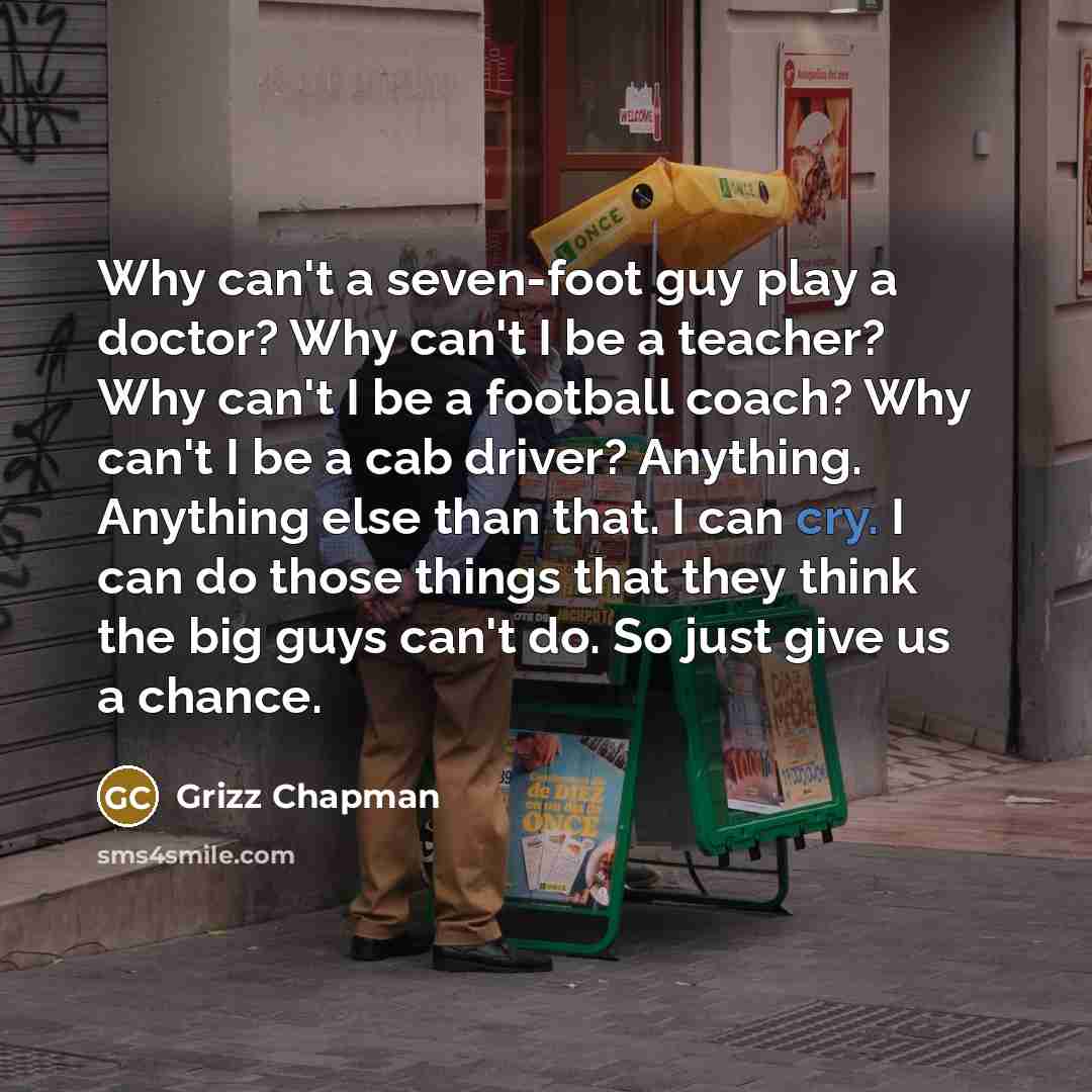 “Why can't a seven-foot guy play a doctor? Why can't…” quote by Grizz Chapman