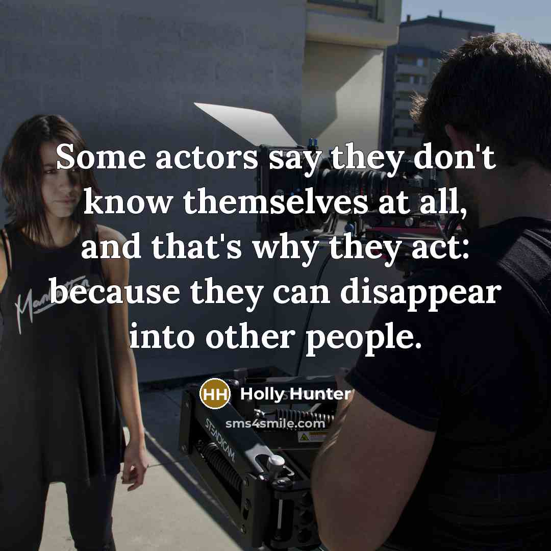 “Some actors say they don't know themselves at all, and…” quote by Holly Hunter