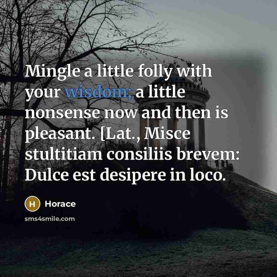 “Mingle a little folly with your wisdom; a little nonsense…” quote by Horace