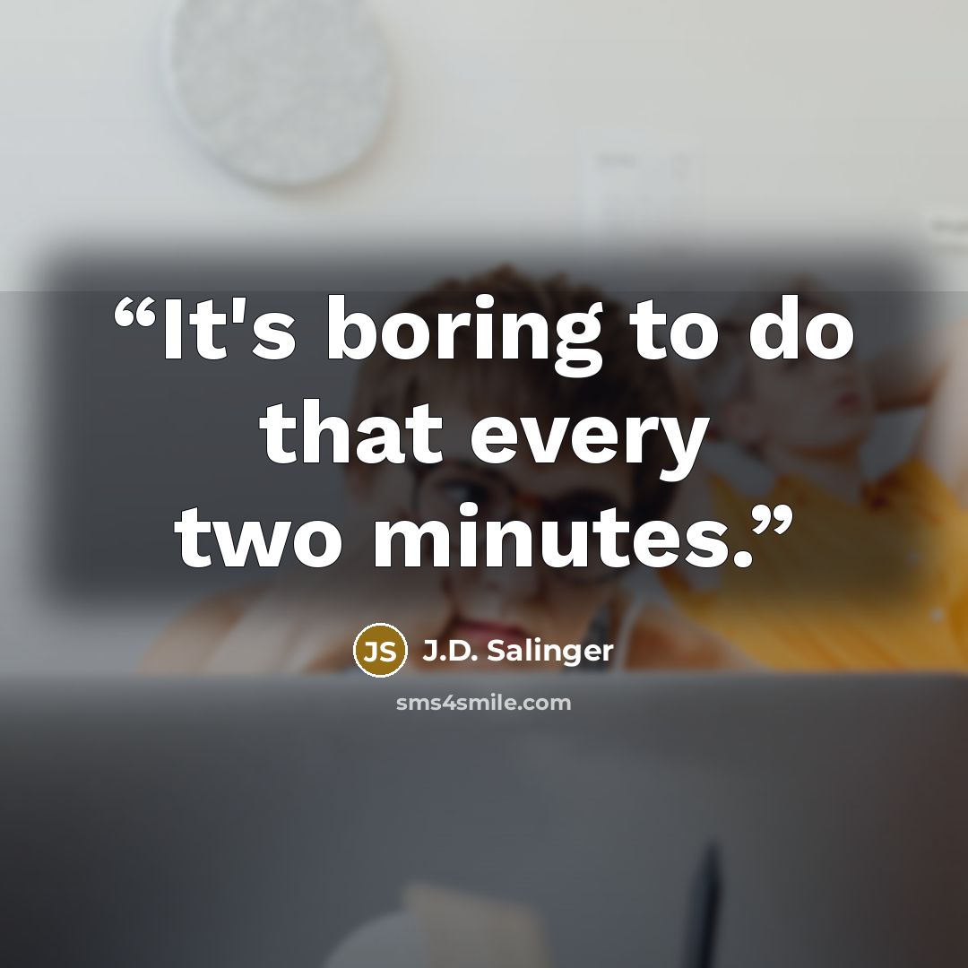 “It's boring to do that every two minutes.” quote by J.D. Salinger