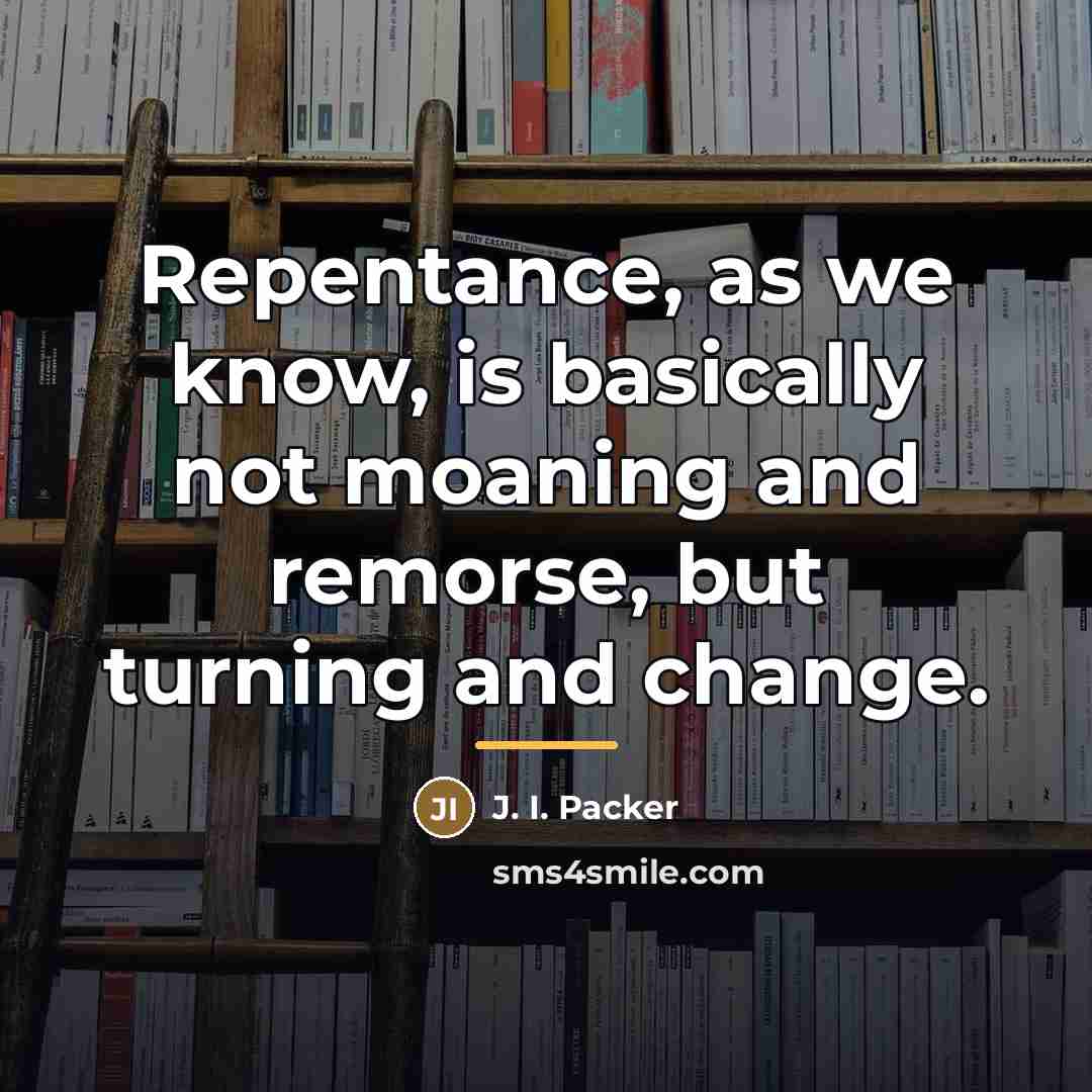 “Repentance, as we know, is basically not moaning and remorse,…” quote by J. I. Packer