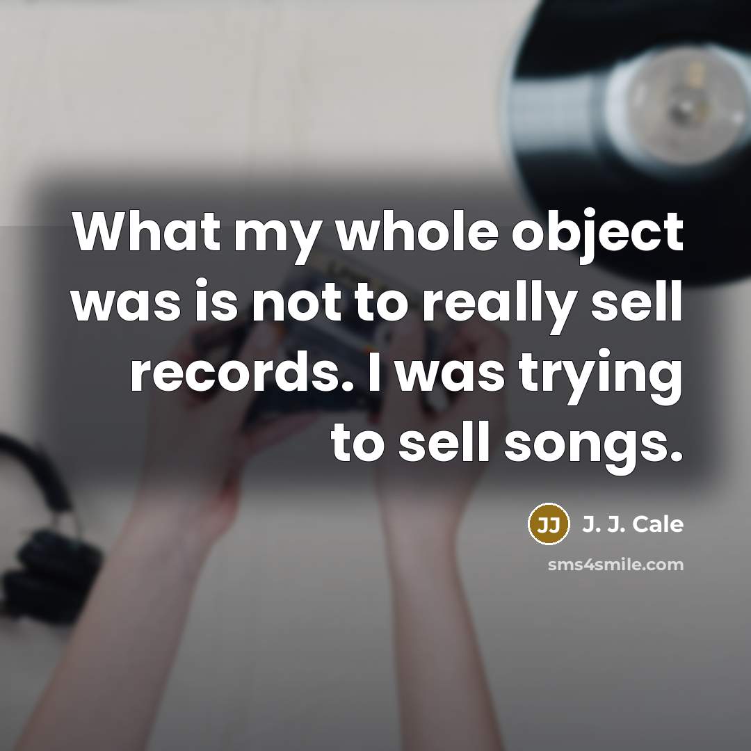 “What my whole object was is not to really sell…” quote by J. J. Cale