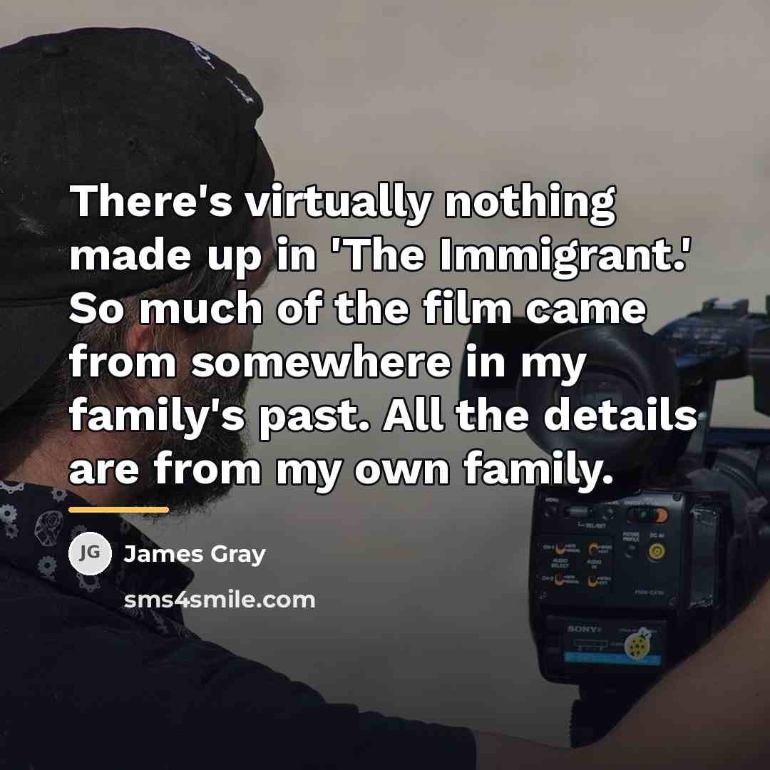 “There's virtually nothing made up in 'The Immigrant.' So much…” quote by James Gray
