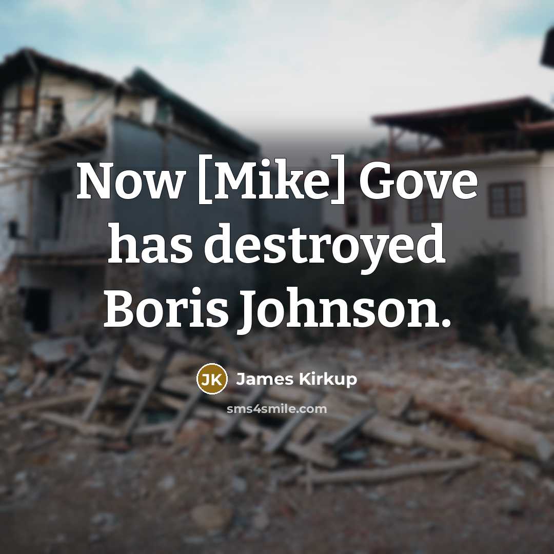 “Now [Mike] Gove has destroyed Boris Johnson.…” quote by James Kirkup
