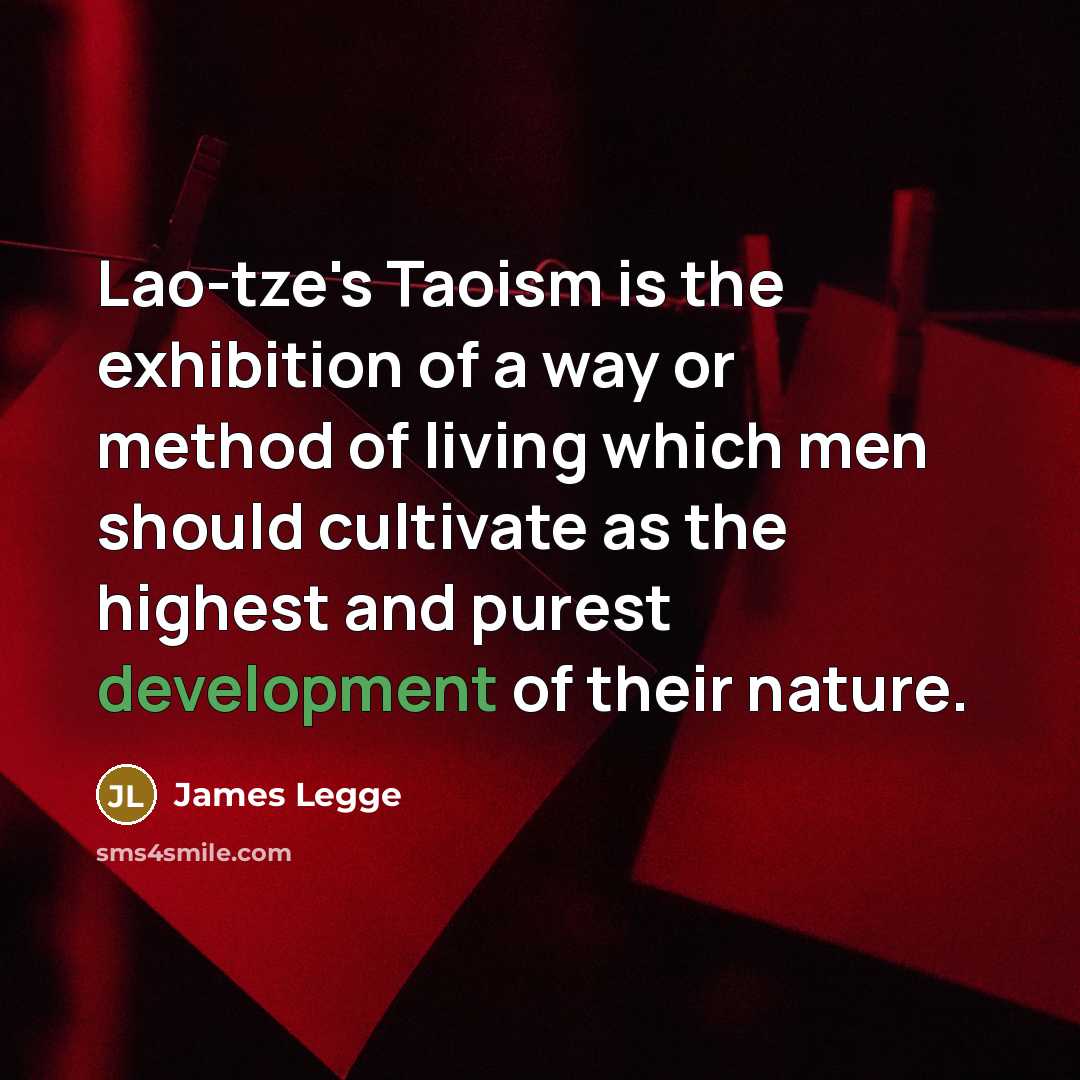“Lao-tze's Taoism is the exhibition of a way or method of living which men should cultivate as the highest and purest development of their nature.” quote by James Legge