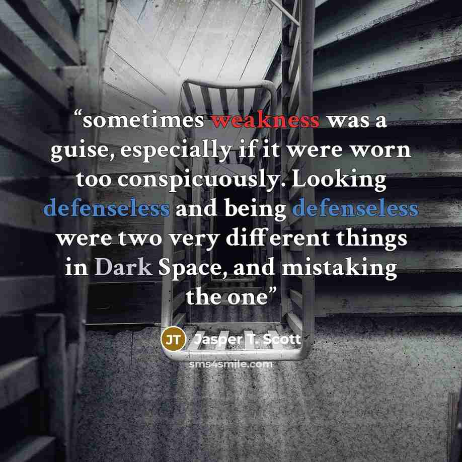 “sometimes weakness was a guise, especially if it were worn too conspicuously. Looking defenseless and being defenseless were two very different things in Dark Space, and mistaking the one” quote by Jasper T. Scott