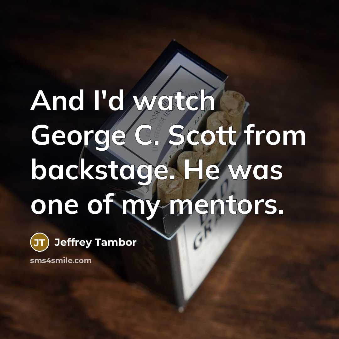 “And I'd watch George C. Scott from backstage. He was…” quote by Jeffrey Tambor