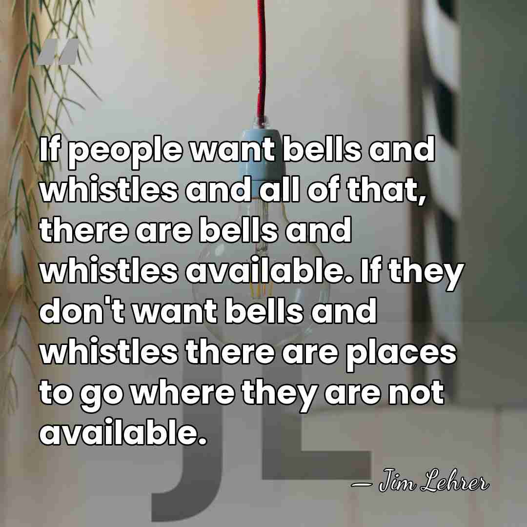 If people want bells and whistles and all of that, there are&hellip; - Jim Lehrer
