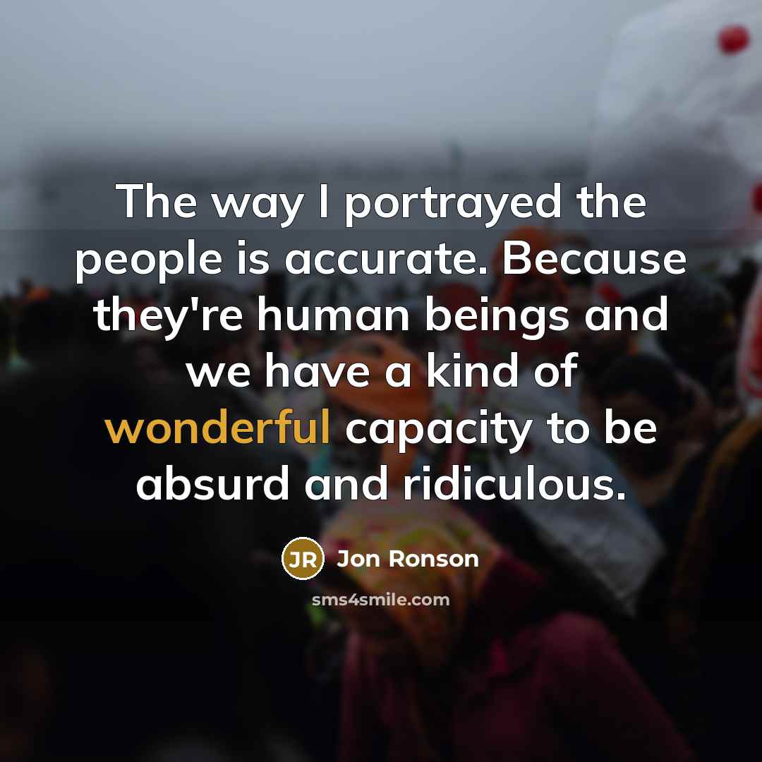 “The way I portrayed the people is accurate. Because they're…” quote by Jon Ronson